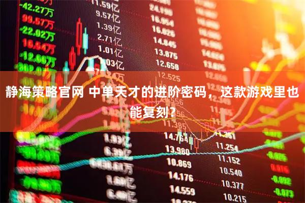 静海策略官网 中单天才的进阶密码，这款游戏里也能复刻？