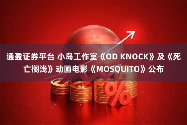 通盈证券平台 小岛工作室《OD KNOCK》及《死亡搁浅》动画电影《MOSQUITO》公布