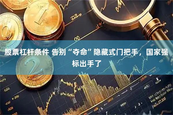 股票杠杆条件 告别“夺命”隐藏式门把手，国家强标出手了