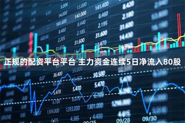 正规的配资平台平台 主力资金连续5日净流入80股