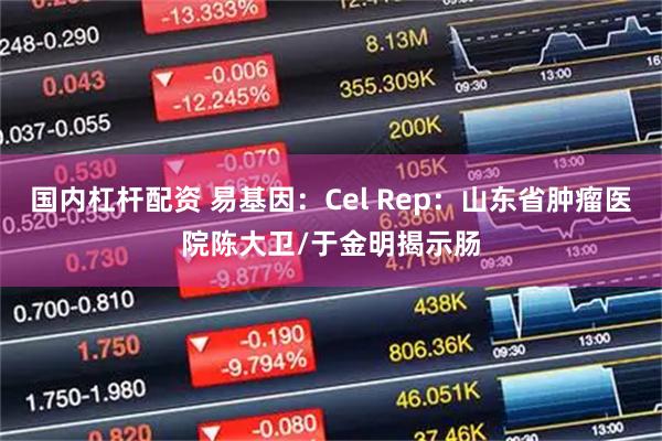 国内杠杆配资 易基因：Cel Rep：山东省肿瘤医院陈大卫/于金明揭示肠