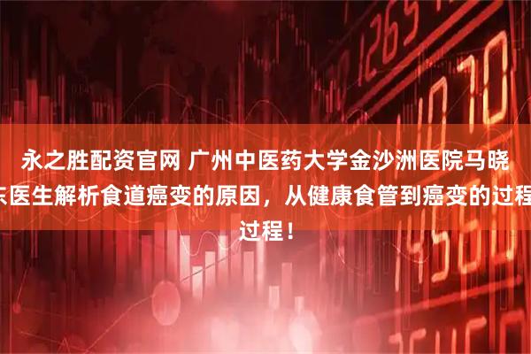 永之胜配资官网 广州中医药大学金沙洲医院马晓东医生解析食道癌变的原因，从健康食管到癌变的过程！