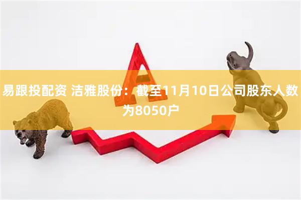 易跟投配资 洁雅股份：截至11月10日公司股东人数为8050户