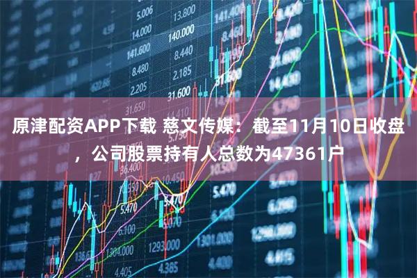 原津配资APP下载 慈文传媒：截至11月10日收盘，公司股票持有人总数为47361户