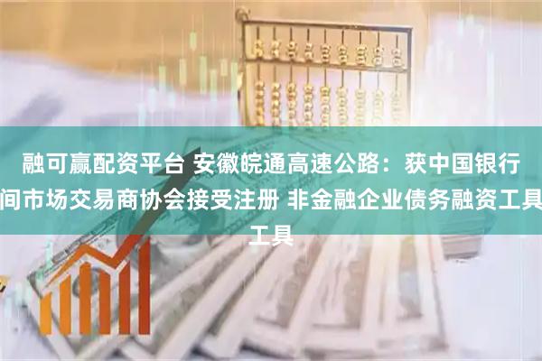融可赢配资平台 安徽皖通高速公路：获中国银行间市场交易商协会接受注册 非金融企业债务融资工具