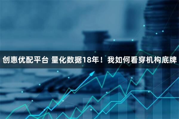 创惠优配平台 量化数据18年！我如何看穿机构底牌