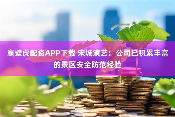 赢壁虎配资APP下载 宋城演艺：公司已积累丰富的景区安全防范经验