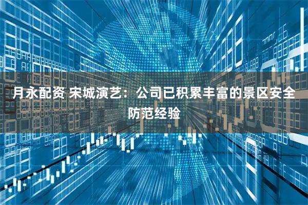 月永配资 宋城演艺：公司已积累丰富的景区安全防范经验