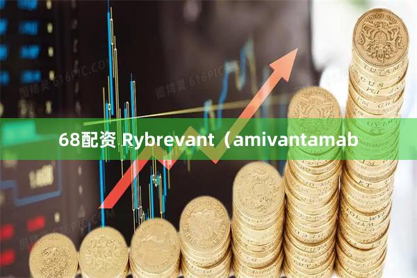 68配资 Rybrevant（amivantamab