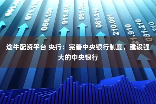 途牛配资平台 央行：完善中央银行制度，建设强大的中央银行