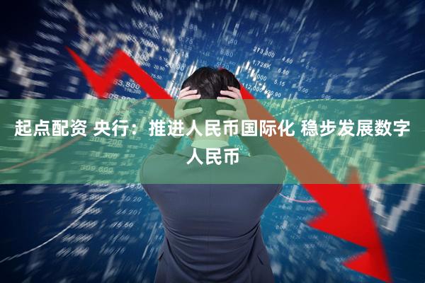 起点配资 央行：推进人民币国际化 稳步发展数字人民币