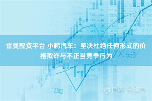 雷曼配资平台 小鹏汽车：坚决杜绝任何形式的价格欺诈与不正当竞争行为