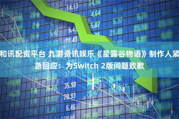 和讯配资平台 九游资讯娱乐《星露谷物语》制作人紧急回应：为Switch 2版问题致歉