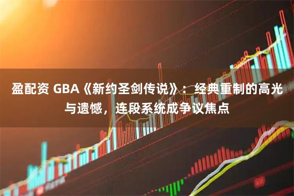 盈配资 GBA《新约圣剑传说》：经典重制的高光与遗憾，连段系统成争议焦点