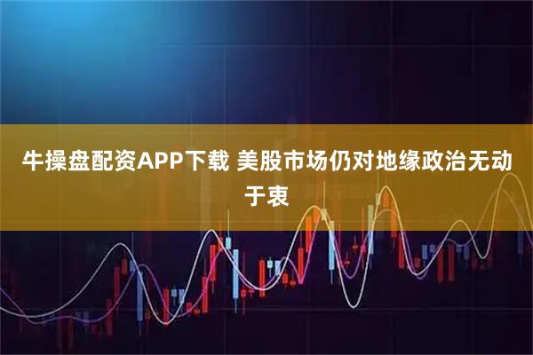 牛操盘配资APP下载 美股市场仍对地缘政治无动于衷
