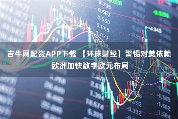 吉牛网配资APP下载 【环球财经】警惕对美依赖 欧洲加快数字欧元布局