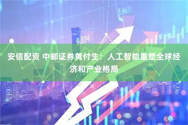 安信配资 中邮证券黄付生：人工智能重塑全球经济和产业格局