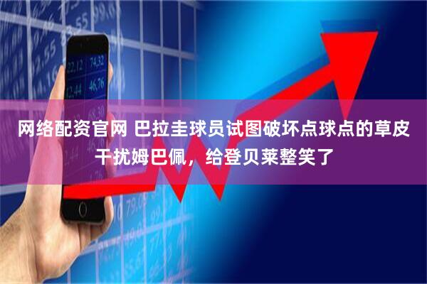网络配资官网 巴拉圭球员试图破坏点球点的草皮干扰姆巴佩，给登贝莱整笑了